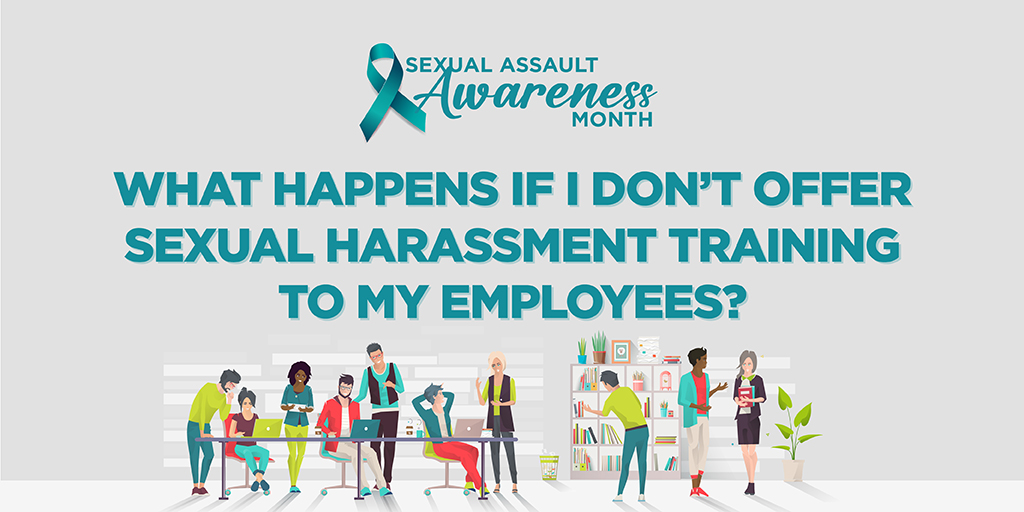 Sexual Assault Awareness Month: What happens if I don't offer sexual harassment training to my employees?