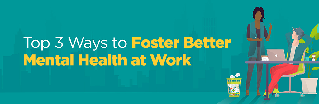 Top 3 Ways to Foster Better Mental Health at Work