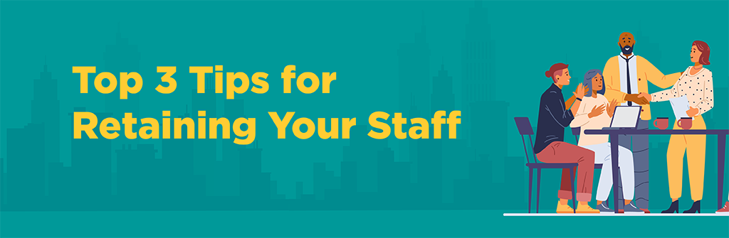 Top 3 Tips for Retaining Your Staff