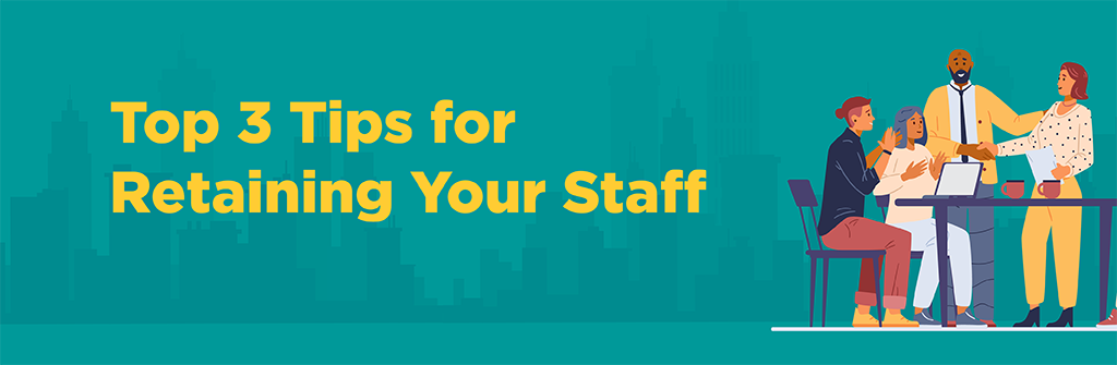 113022 Top 3 Tips for Retaining Your Staff_blog artwork Top 3 Tips for Retaining Your Staff