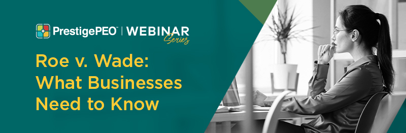 Prestige PEO Webinar Series - Roe v. Wade: What Businesses Need to Know