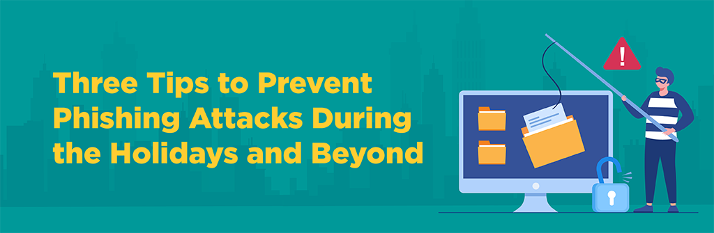 120822 Phishing Tips_blog artwork Three Tips to Prevent Phishing Attacks During the Holidays and Beyond