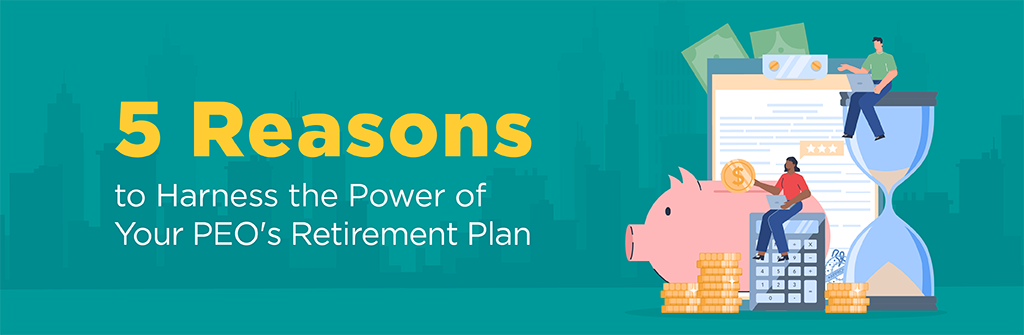 062823 5 Reasons - PEO Retirement Plan Blog Artwork 5 Reasons to Harness the Power of Your PEO's Retirement Plan