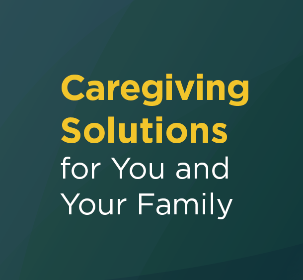 Caregiving Solutions for You and Your Family