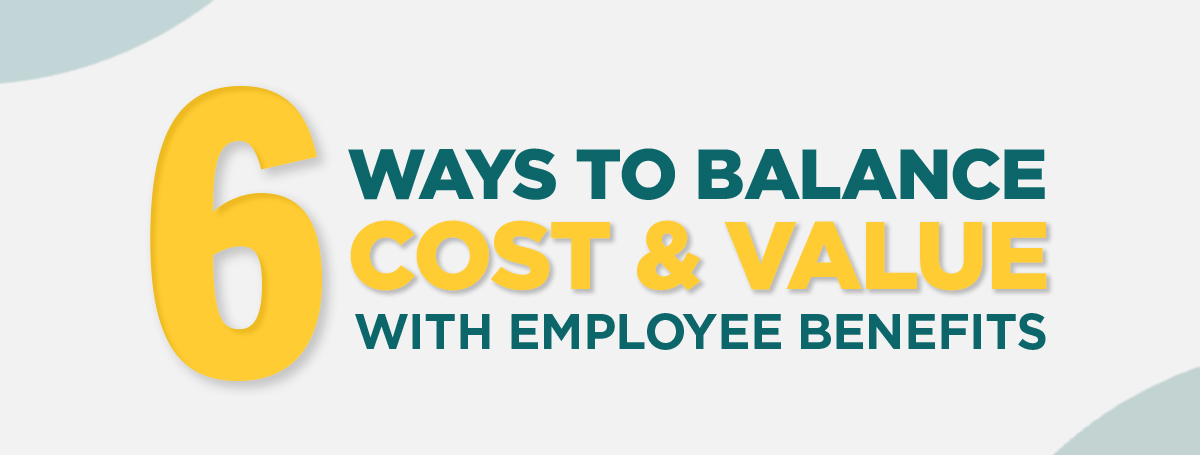 111824 - 6 Ways to Balance Cost and Value Header Image 2 Six Ways to Balance Cost and Value with Employee Benefits