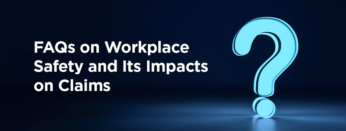 060326 - FAQs on Workplace Safety Section Image FAQs on Workplace Safety and Its Impacts on Claims