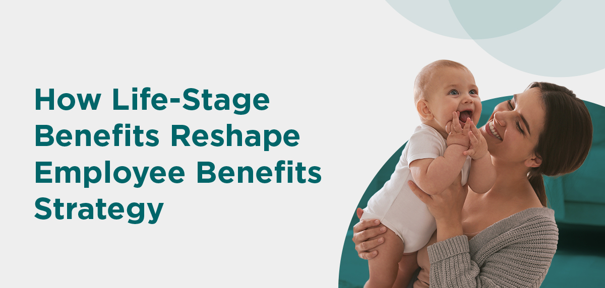 073126 - Life-Stage Benefits Header Image Life-Stage Benefits: How Fertility, Caregiving, and Family Support Are Reshaping the Employee Benefits Strategy